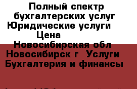 Полный спектр бухгалтерских услуг. Юридические услуги.  › Цена ­ 2 500 - Новосибирская обл., Новосибирск г. Услуги » Бухгалтерия и финансы   